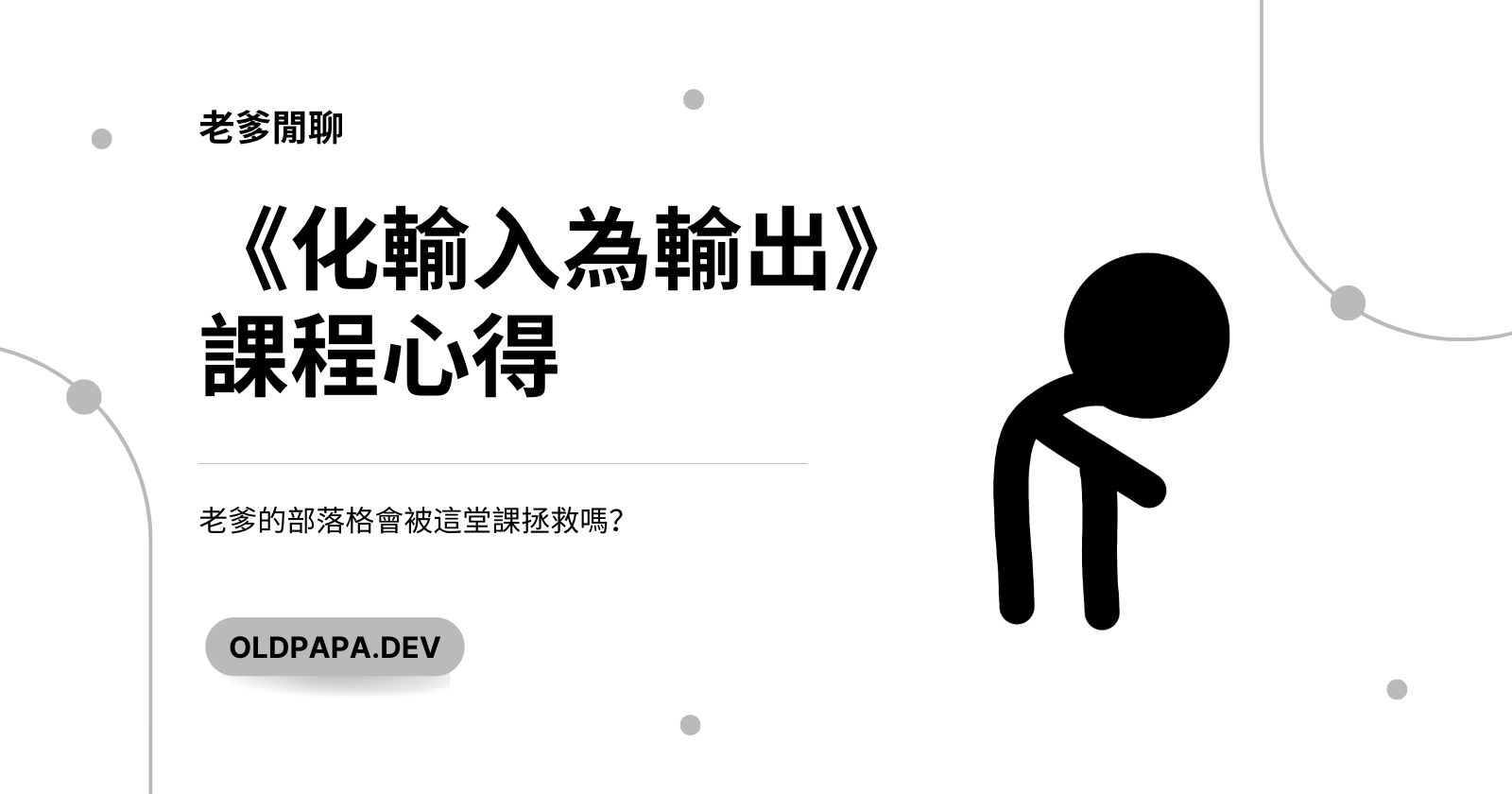 《化輸入為輸出》課程心得 - 老爹的部落格會被這堂課拯救嗎？